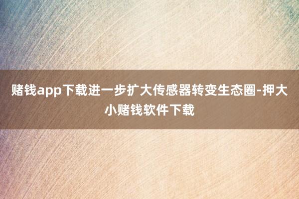 赌钱app下载进一步扩大传感器转变生态圈-押大小赌钱软件下载