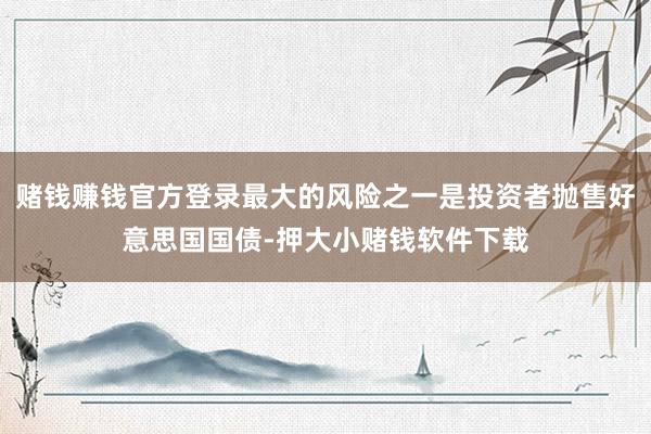 赌钱赚钱官方登录最大的风险之一是投资者抛售好意思国国债-押大小赌钱软件下载
