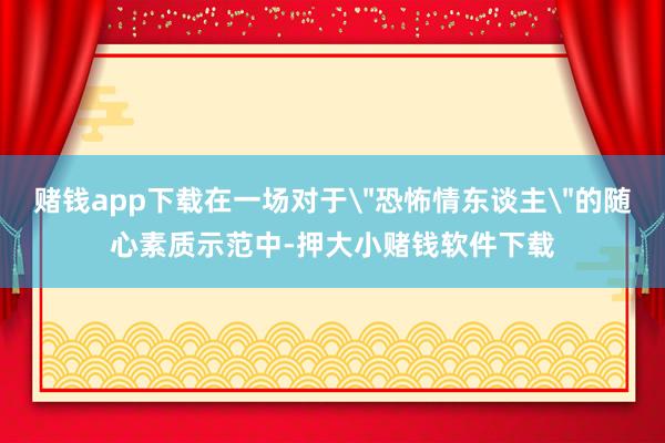 赌钱app下载在一场对于