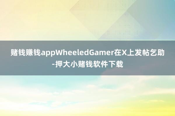 赌钱赚钱appWheeledGamer在X上发帖乞助-押大小赌钱软件下载