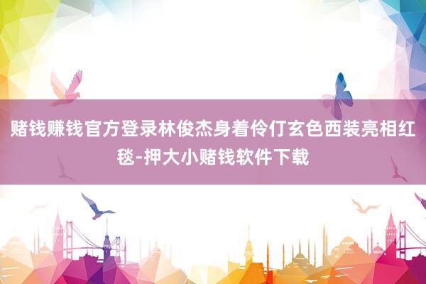 赌钱赚钱官方登录林俊杰身着伶仃玄色西装亮相红毯-押大小赌钱软件下载