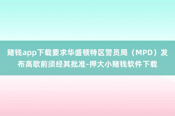 赌钱app下载要求华盛顿特区警员局（MPD）发布高歌前须经其批准-押大小赌钱软件下载