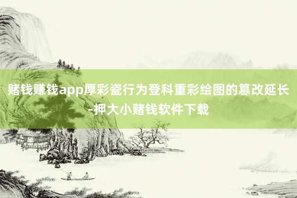 赌钱赚钱app厚彩瓷行为登科重彩绘图的篡改延长-押大小赌钱软件下载
