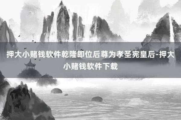 押大小赌钱软件乾隆即位后尊为孝圣宪皇后-押大小赌钱软件下载