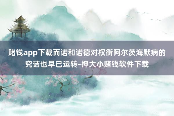 赌钱app下载　　而诺和诺德对权衡阿尔茨海默病的究诘也早已运转-押大小赌钱软件下载