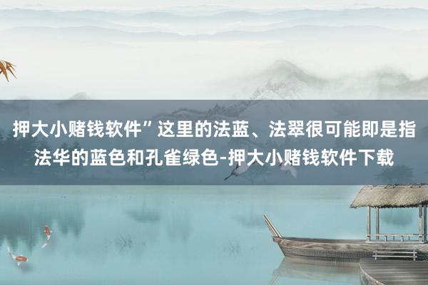 押大小赌钱软件”这里的法蓝、法翠很可能即是指法华的蓝色和孔雀绿色-押大小赌钱软件下载