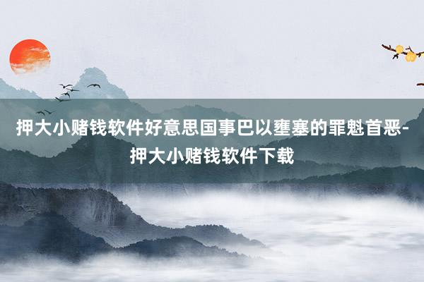 押大小赌钱软件好意思国事巴以壅塞的罪魁首恶-押大小赌钱软件下载