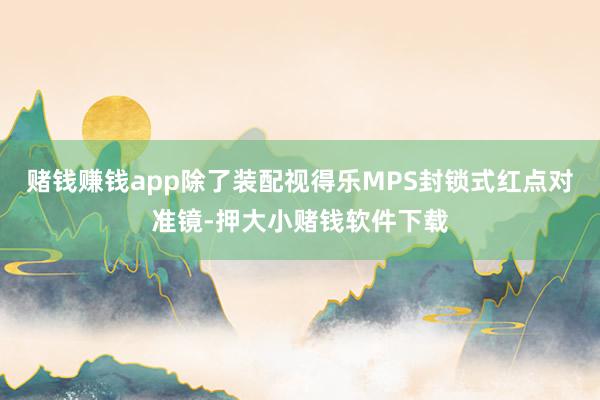 赌钱赚钱app除了装配视得乐MPS封锁式红点对准镜-押大小赌钱软件下载