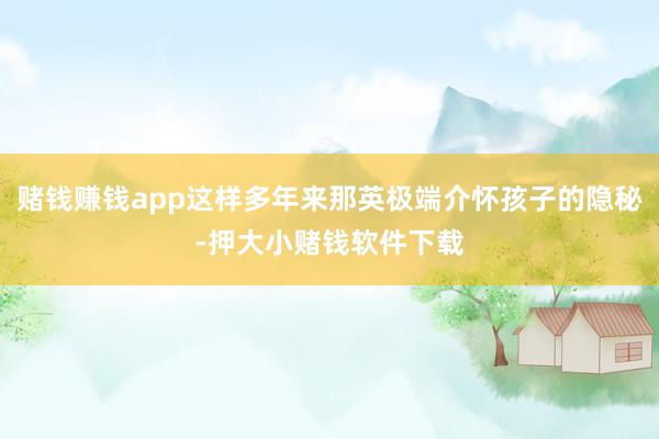 赌钱赚钱app这样多年来那英极端介怀孩子的隐秘-押大小赌钱软件下载