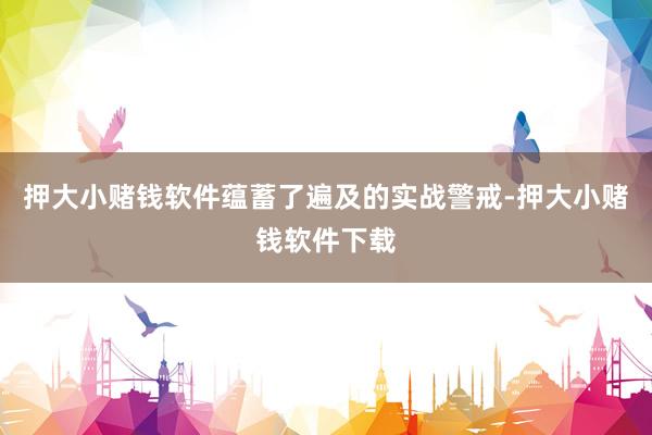 押大小赌钱软件蕴蓄了遍及的实战警戒-押大小赌钱软件下载