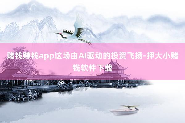 赌钱赚钱app这场由AI驱动的投资飞扬-押大小赌钱软件下载