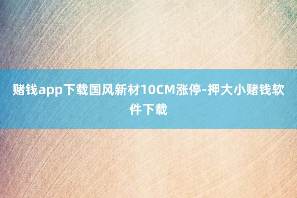 赌钱app下载国风新材10CM涨停-押大小赌钱软件下载