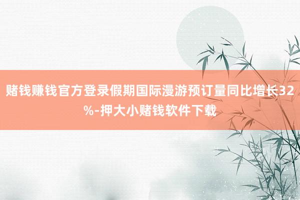 赌钱赚钱官方登录假期国际漫游预订量同比增长32%-押大小赌钱软件下载
