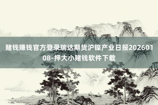 赌钱赚钱官方登录瑞达期货沪镍产业日报20260108-押大小赌钱软件下载
