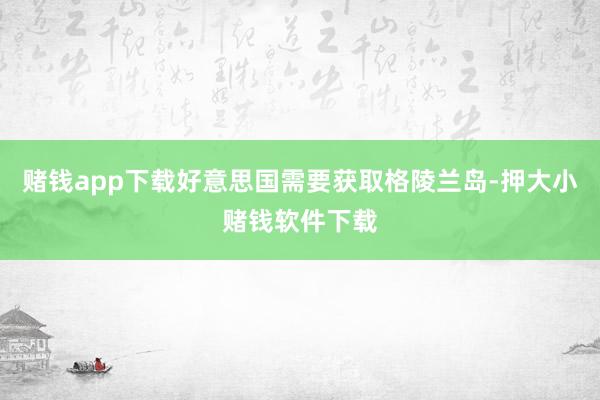 赌钱app下载好意思国需要获取格陵兰岛-押大小赌钱软件下载