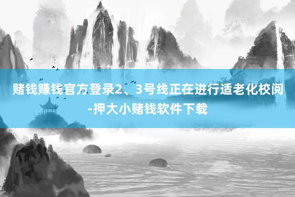 赌钱赚钱官方登录2、3号线正在进行适老化校阅-押大小赌钱软件下载