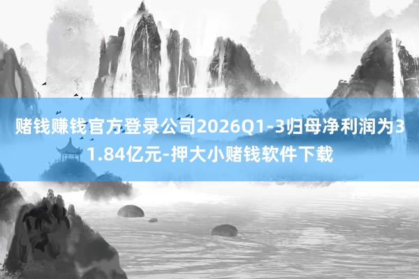 赌钱赚钱官方登录公司2026Q1-3归母净利润为31.84亿元-押大小赌钱软件下载