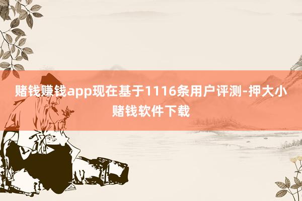 赌钱赚钱app现在基于1116条用户评测-押大小赌钱软件下载