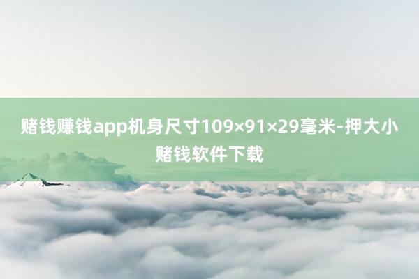 赌钱赚钱app机身尺寸109×91×29毫米-押大小赌钱软件下载